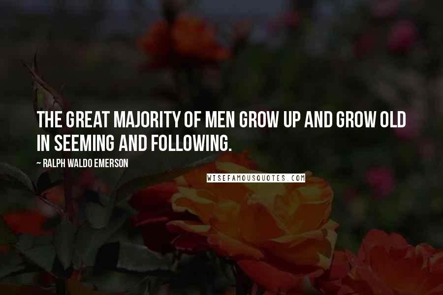 Ralph Waldo Emerson Quotes: The great majority of men grow up and grow old in seeming and following.