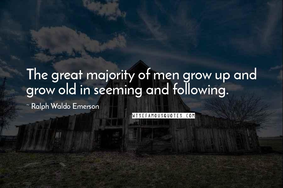 Ralph Waldo Emerson Quotes: The great majority of men grow up and grow old in seeming and following.