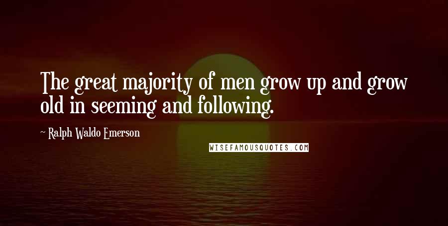 Ralph Waldo Emerson Quotes: The great majority of men grow up and grow old in seeming and following.