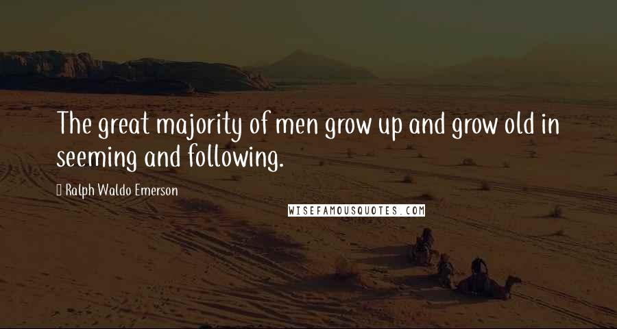 Ralph Waldo Emerson Quotes: The great majority of men grow up and grow old in seeming and following.