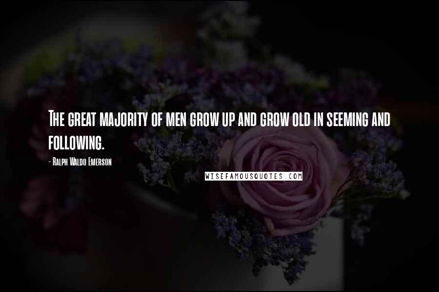 Ralph Waldo Emerson Quotes: The great majority of men grow up and grow old in seeming and following.