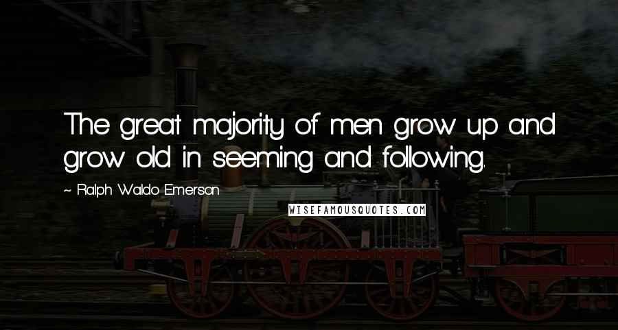 Ralph Waldo Emerson Quotes: The great majority of men grow up and grow old in seeming and following.