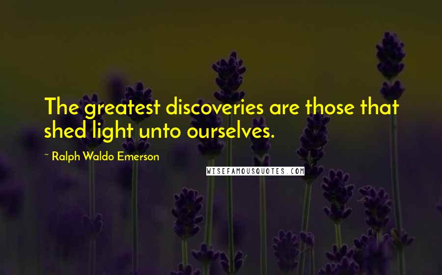 Ralph Waldo Emerson Quotes: The greatest discoveries are those that shed light unto ourselves.