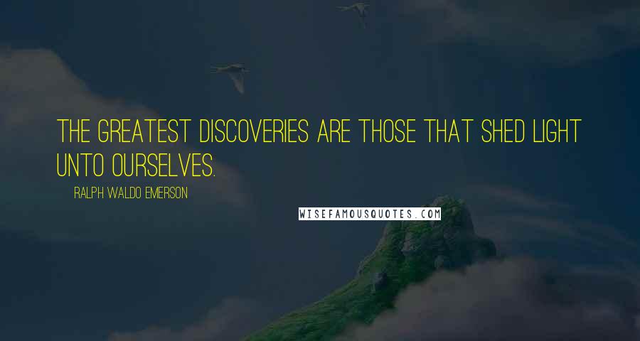 Ralph Waldo Emerson Quotes: The greatest discoveries are those that shed light unto ourselves.