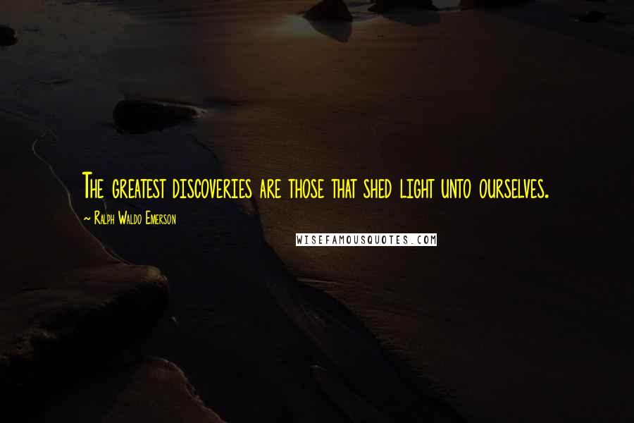 Ralph Waldo Emerson Quotes: The greatest discoveries are those that shed light unto ourselves.