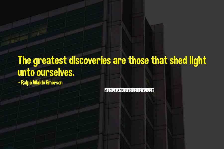 Ralph Waldo Emerson Quotes: The greatest discoveries are those that shed light unto ourselves.