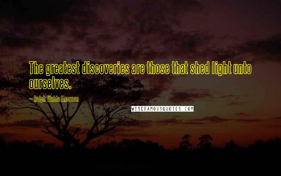 Ralph Waldo Emerson Quotes: The greatest discoveries are those that shed light unto ourselves.