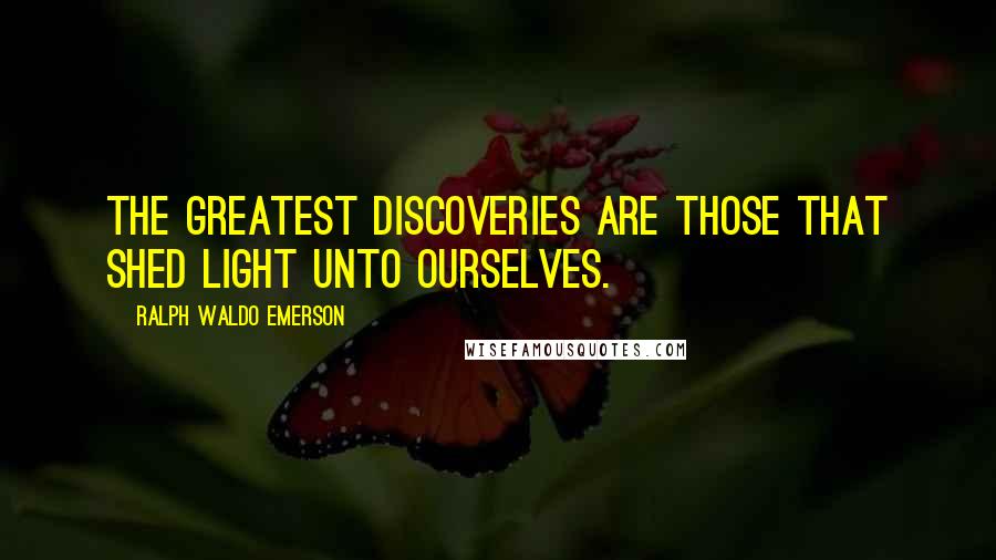 Ralph Waldo Emerson Quotes: The greatest discoveries are those that shed light unto ourselves.