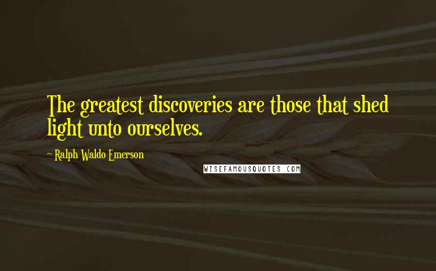 Ralph Waldo Emerson Quotes: The greatest discoveries are those that shed light unto ourselves.