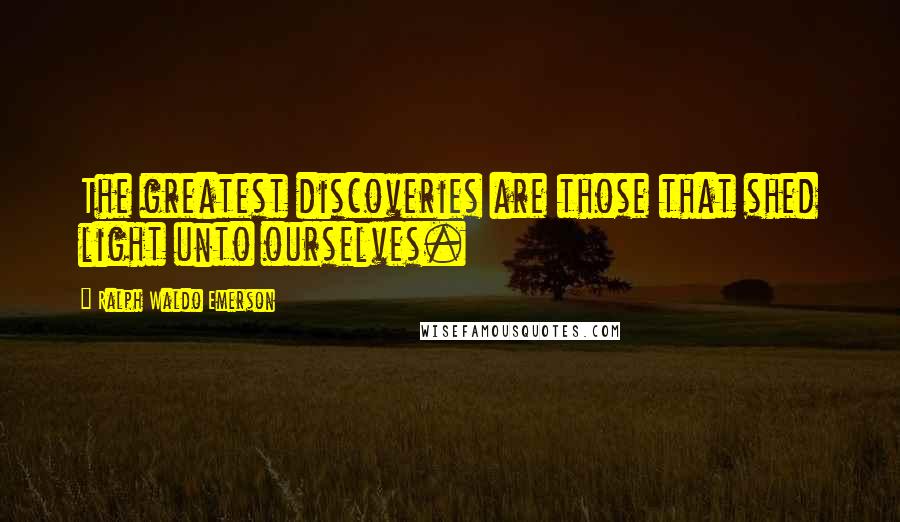 Ralph Waldo Emerson Quotes: The greatest discoveries are those that shed light unto ourselves.