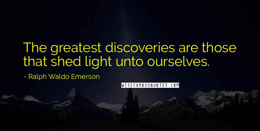 Ralph Waldo Emerson Quotes: The greatest discoveries are those that shed light unto ourselves.