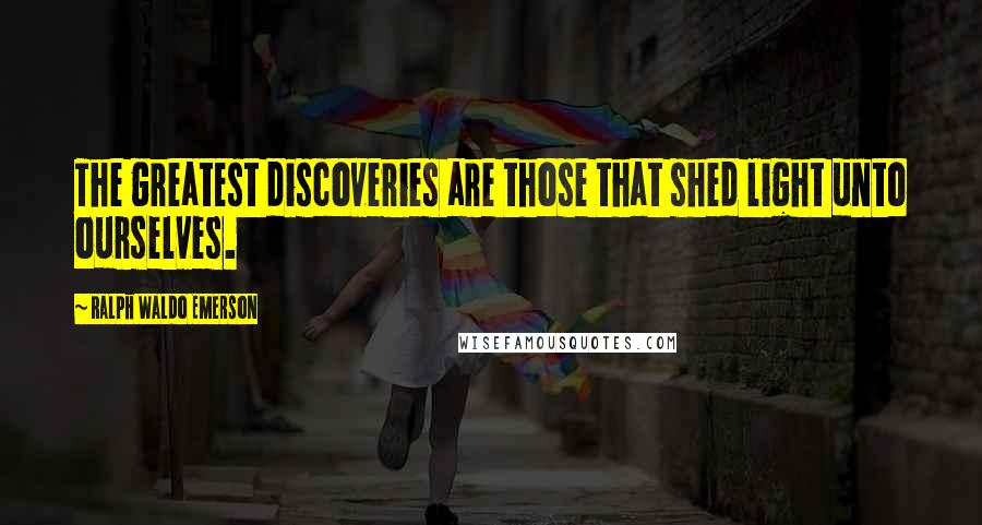 Ralph Waldo Emerson Quotes: The greatest discoveries are those that shed light unto ourselves.
