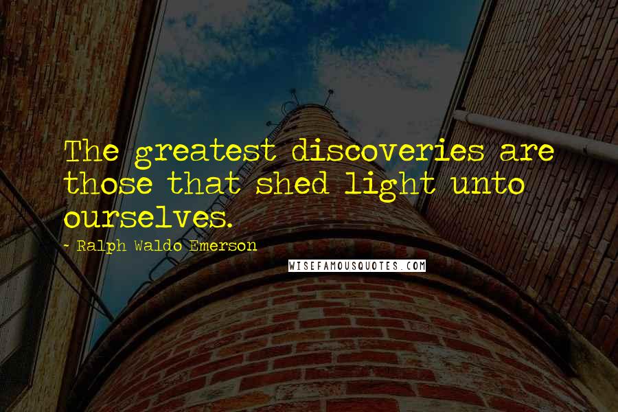 Ralph Waldo Emerson Quotes: The greatest discoveries are those that shed light unto ourselves.