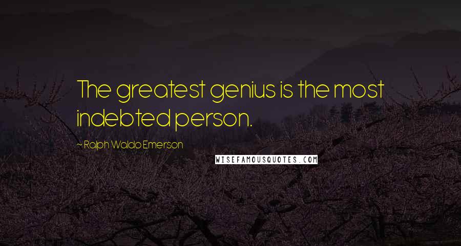 Ralph Waldo Emerson Quotes: The greatest genius is the most indebted person.