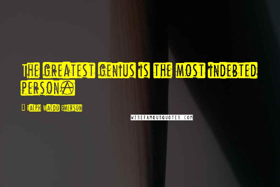 Ralph Waldo Emerson Quotes: The greatest genius is the most indebted person.