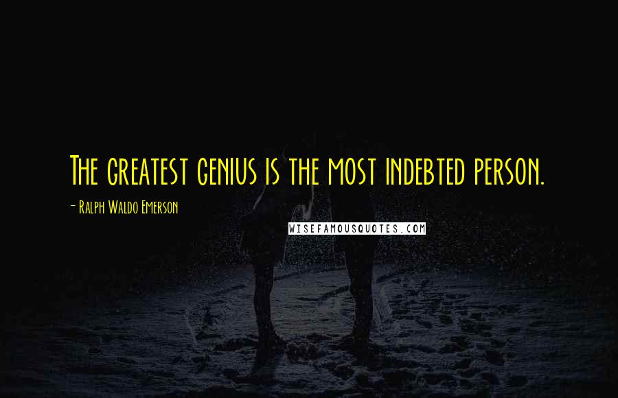 Ralph Waldo Emerson Quotes: The greatest genius is the most indebted person.