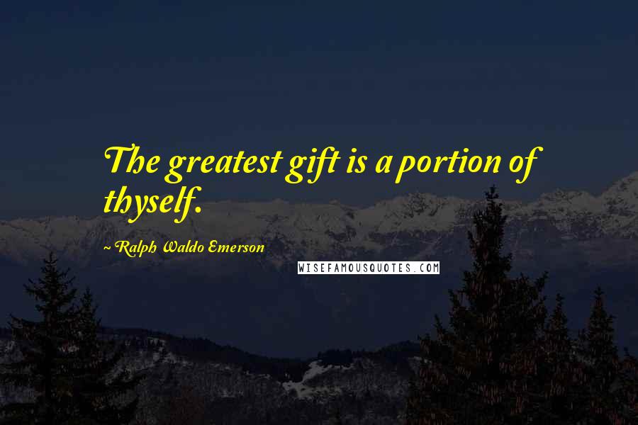 Ralph Waldo Emerson Quotes: The greatest gift is a portion of thyself.