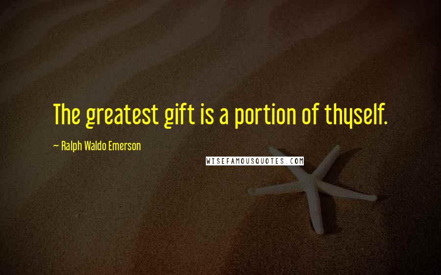 Ralph Waldo Emerson Quotes: The greatest gift is a portion of thyself.