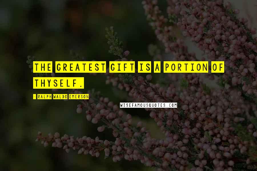 Ralph Waldo Emerson Quotes: The greatest gift is a portion of thyself.