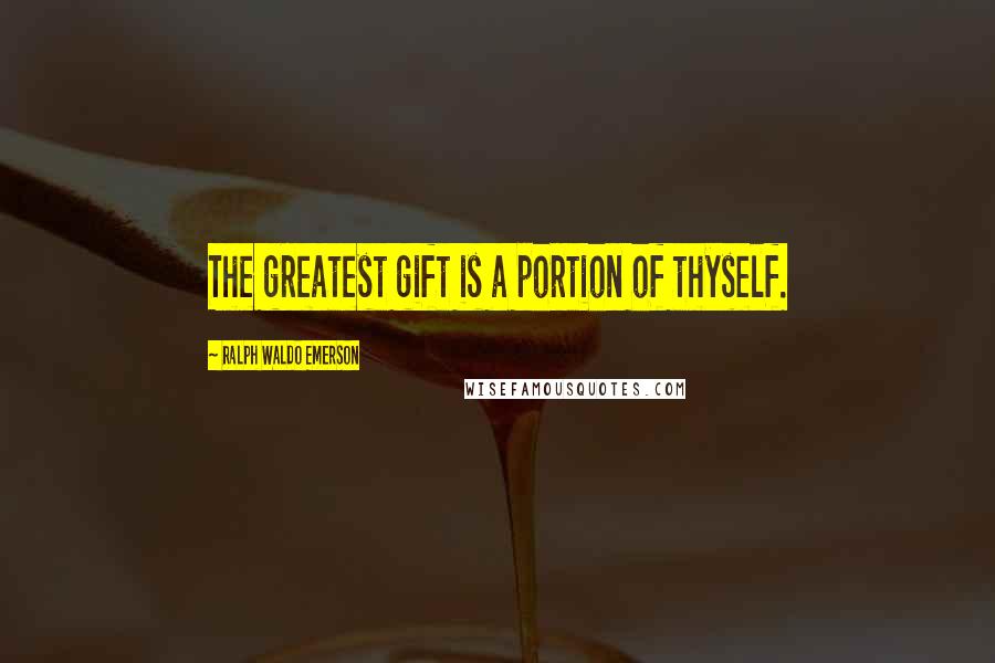 Ralph Waldo Emerson Quotes: The greatest gift is a portion of thyself.