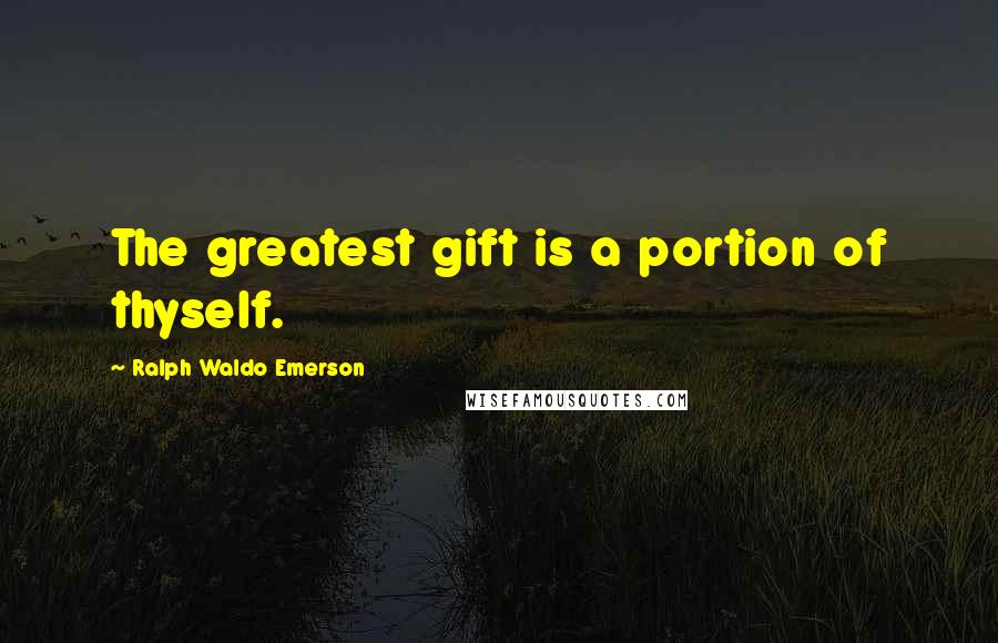 Ralph Waldo Emerson Quotes: The greatest gift is a portion of thyself.