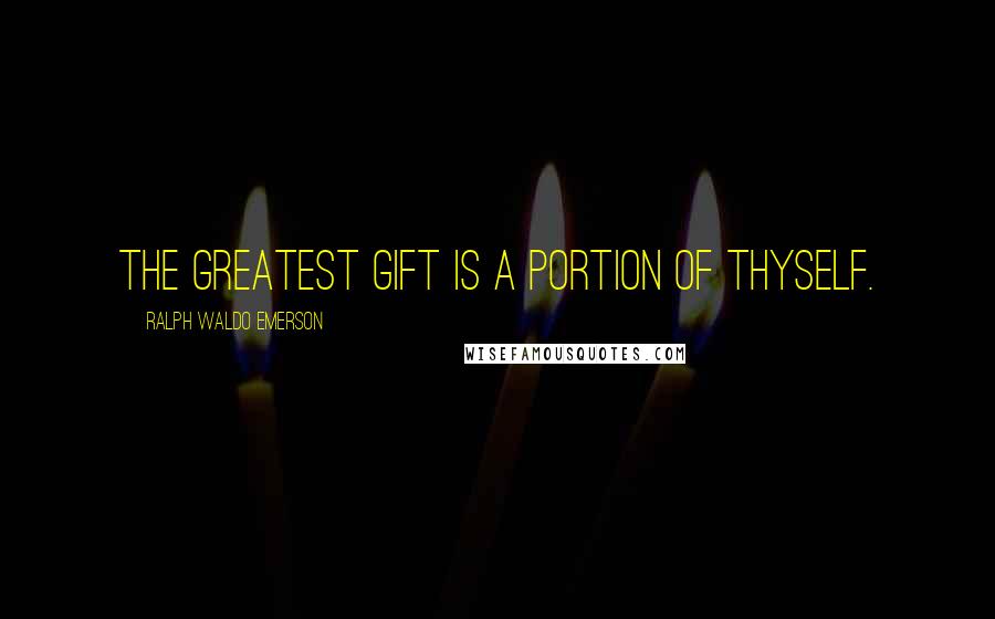 Ralph Waldo Emerson Quotes: The greatest gift is a portion of thyself.