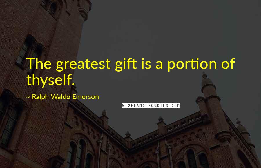 Ralph Waldo Emerson Quotes: The greatest gift is a portion of thyself.