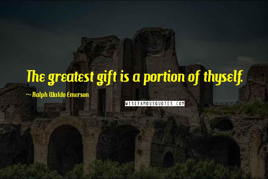 Ralph Waldo Emerson Quotes: The greatest gift is a portion of thyself.