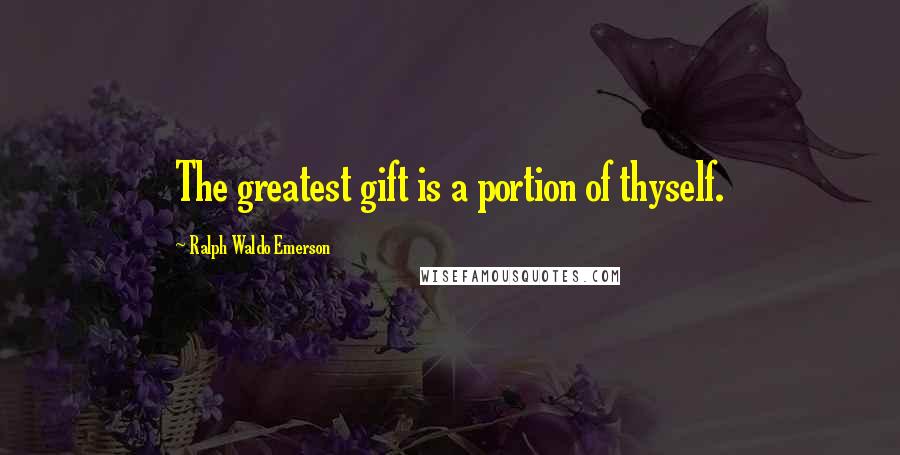 Ralph Waldo Emerson Quotes: The greatest gift is a portion of thyself.