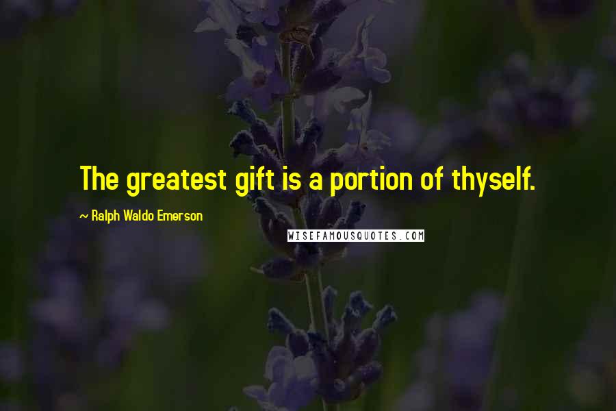 Ralph Waldo Emerson Quotes: The greatest gift is a portion of thyself.