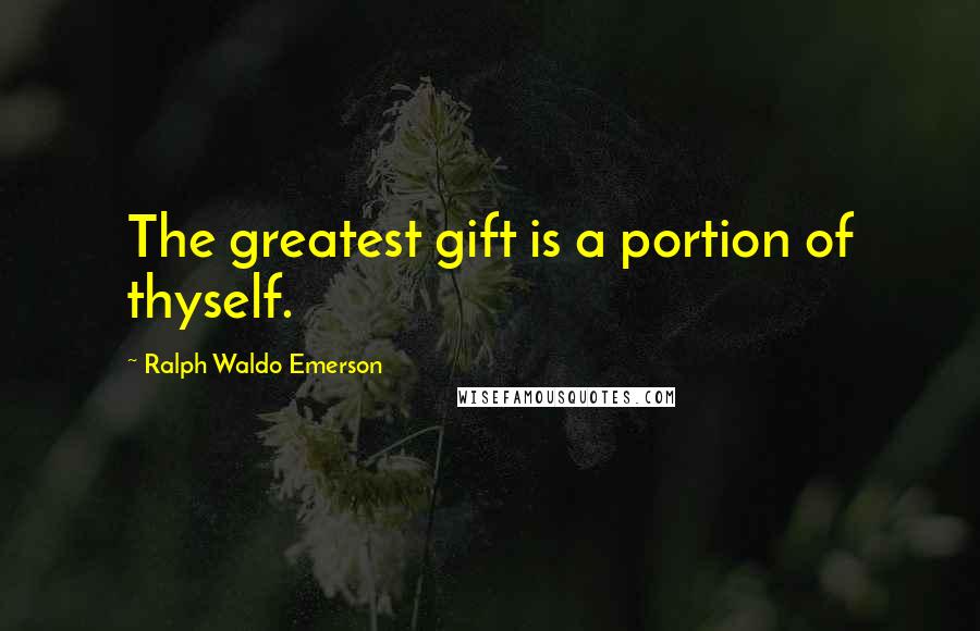 Ralph Waldo Emerson Quotes: The greatest gift is a portion of thyself.