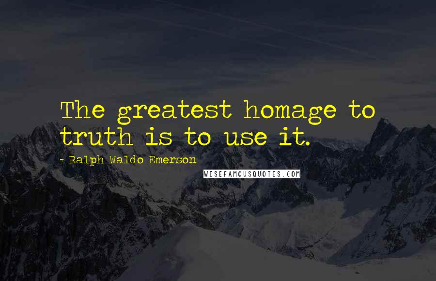 Ralph Waldo Emerson Quotes: The greatest homage to truth is to use it.