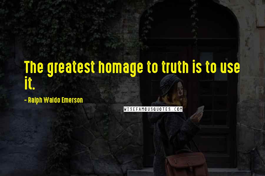 Ralph Waldo Emerson Quotes: The greatest homage to truth is to use it.