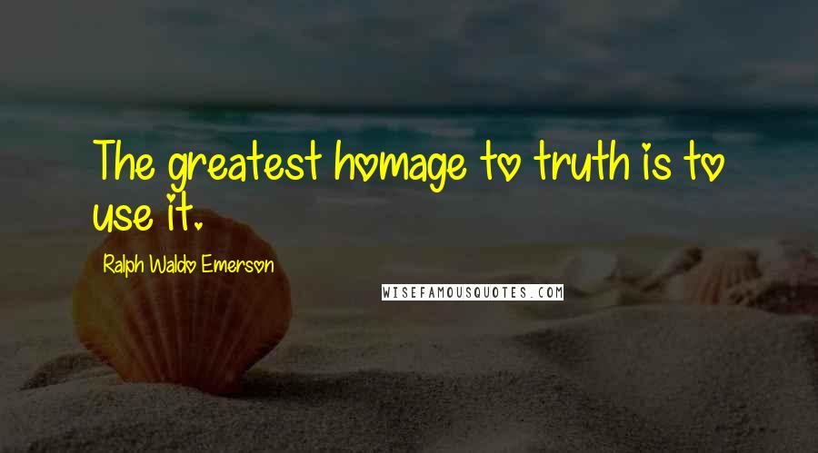 Ralph Waldo Emerson Quotes: The greatest homage to truth is to use it.