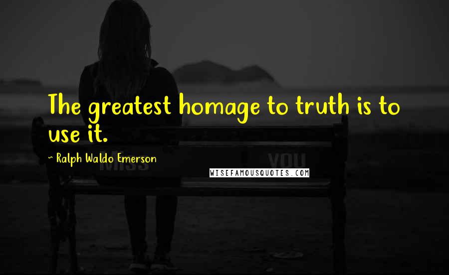 Ralph Waldo Emerson Quotes: The greatest homage to truth is to use it.