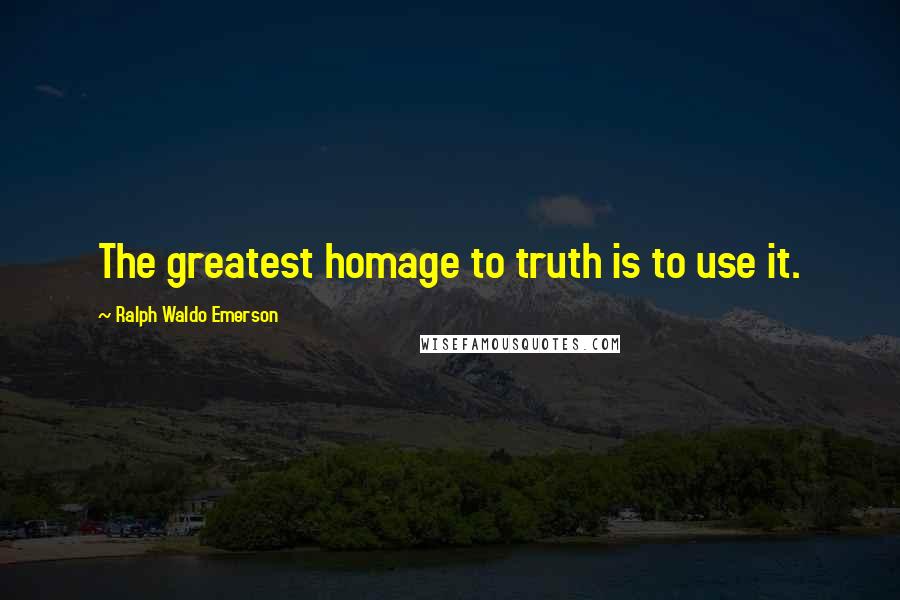 Ralph Waldo Emerson Quotes: The greatest homage to truth is to use it.