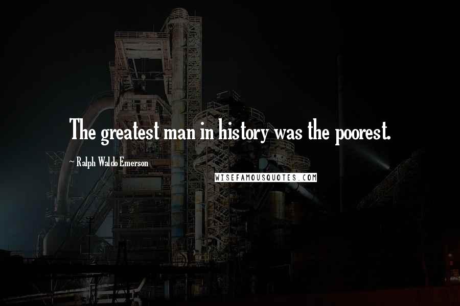 Ralph Waldo Emerson Quotes: The greatest man in history was the poorest.