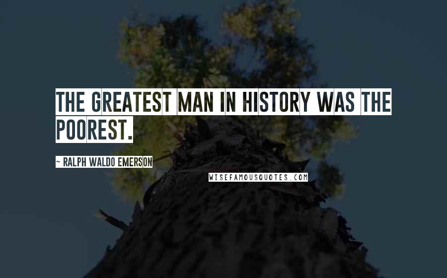 Ralph Waldo Emerson Quotes: The greatest man in history was the poorest.