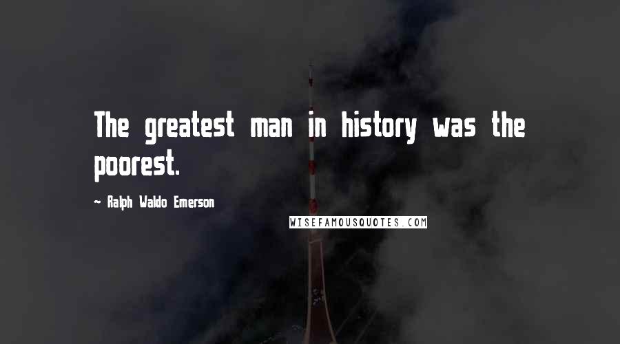 Ralph Waldo Emerson Quotes: The greatest man in history was the poorest.