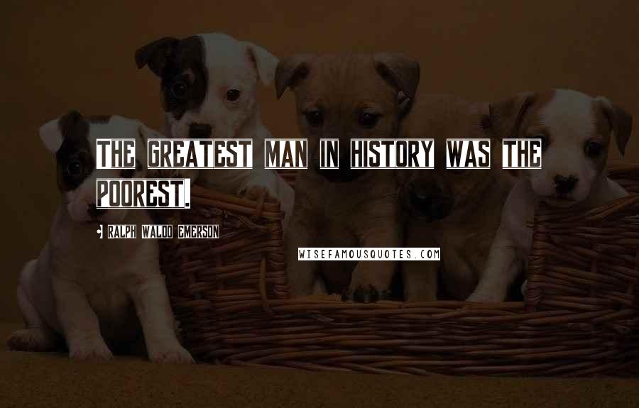 Ralph Waldo Emerson Quotes: The greatest man in history was the poorest.