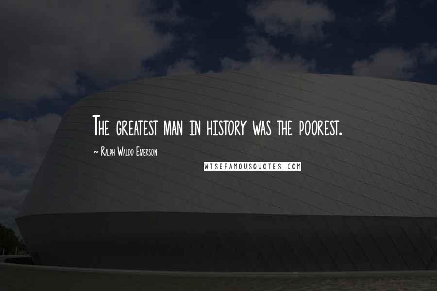 Ralph Waldo Emerson Quotes: The greatest man in history was the poorest.