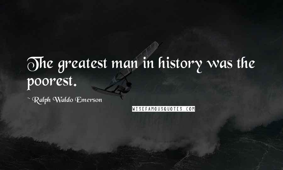 Ralph Waldo Emerson Quotes: The greatest man in history was the poorest.