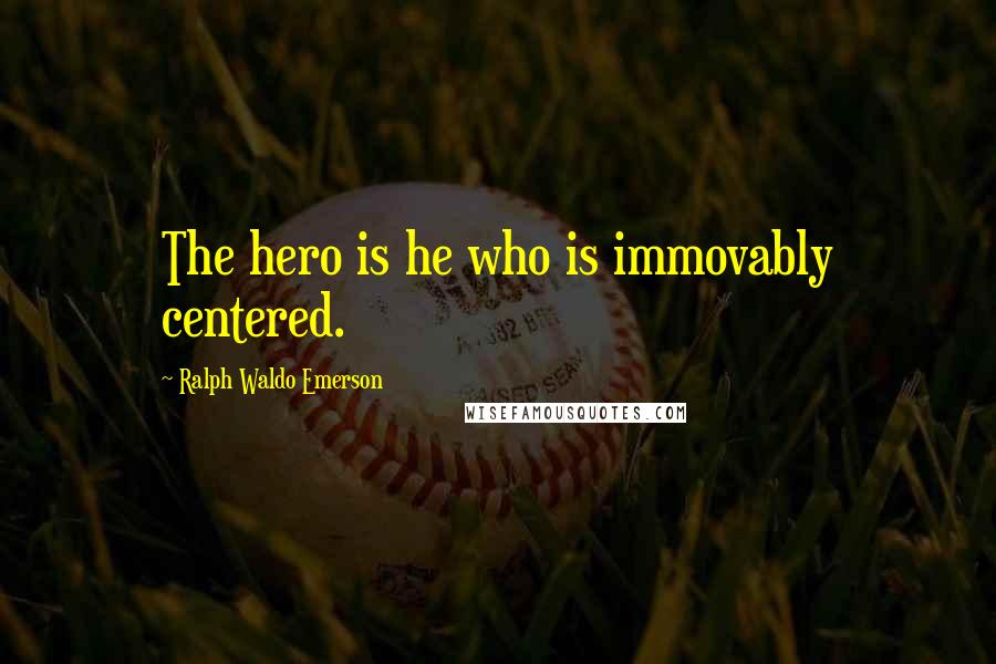 Ralph Waldo Emerson Quotes: The hero is he who is immovably centered.