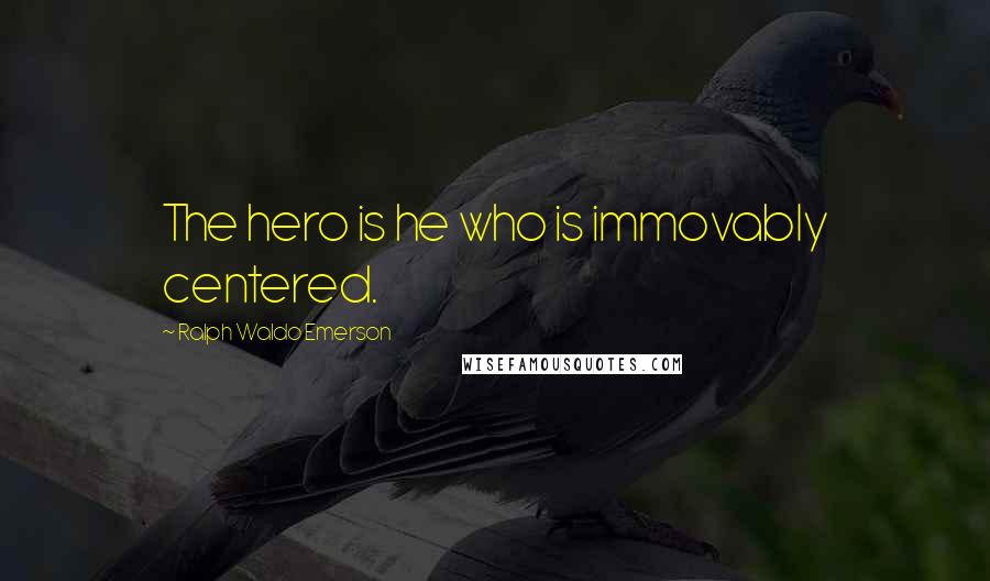 Ralph Waldo Emerson Quotes: The hero is he who is immovably centered.