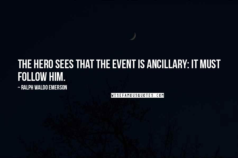 Ralph Waldo Emerson Quotes: The hero sees that the event is ancillary: it must follow him.