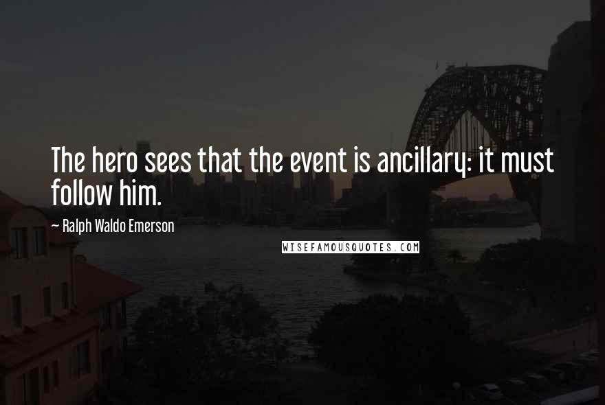 Ralph Waldo Emerson Quotes: The hero sees that the event is ancillary: it must follow him.