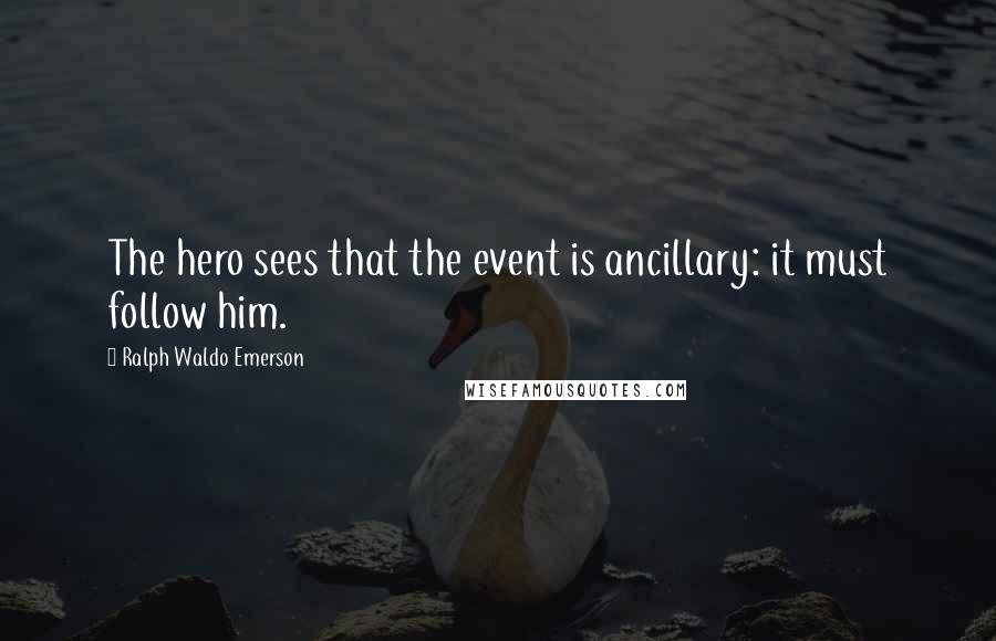 Ralph Waldo Emerson Quotes: The hero sees that the event is ancillary: it must follow him.