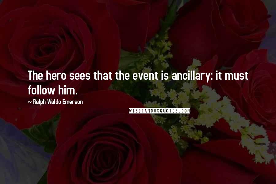 Ralph Waldo Emerson Quotes: The hero sees that the event is ancillary: it must follow him.