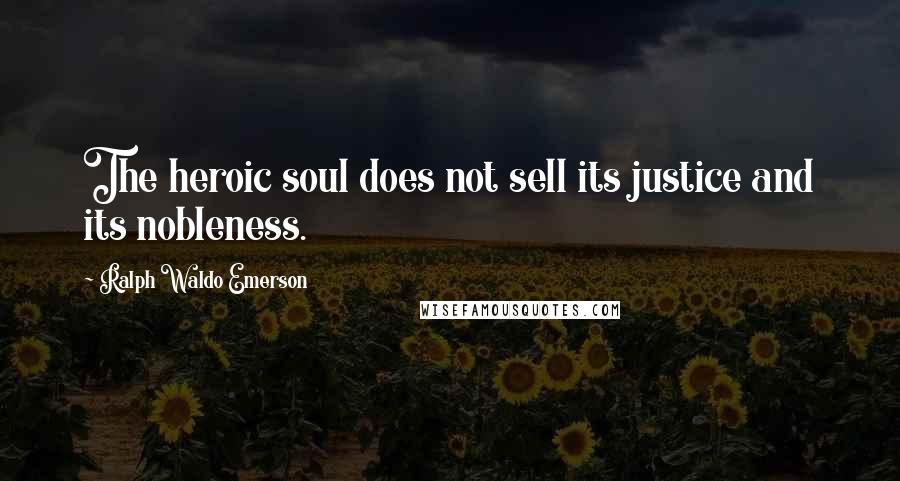 Ralph Waldo Emerson Quotes: The heroic soul does not sell its justice and its nobleness.