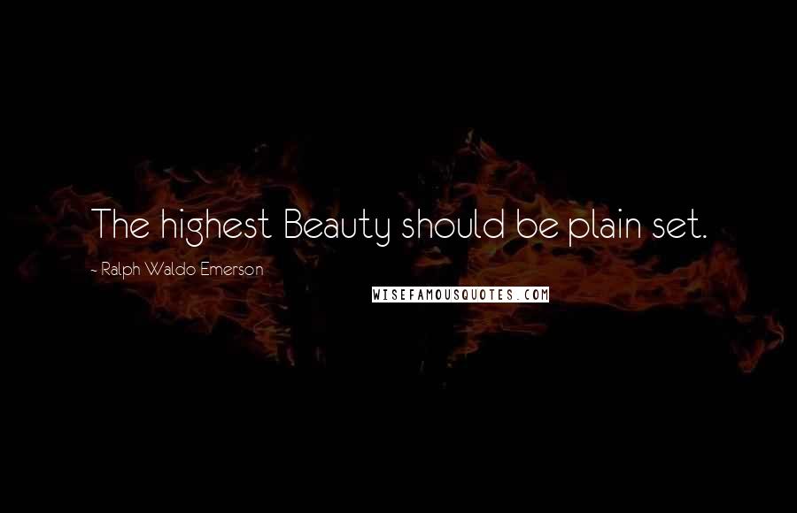 Ralph Waldo Emerson Quotes: The highest Beauty should be plain set.